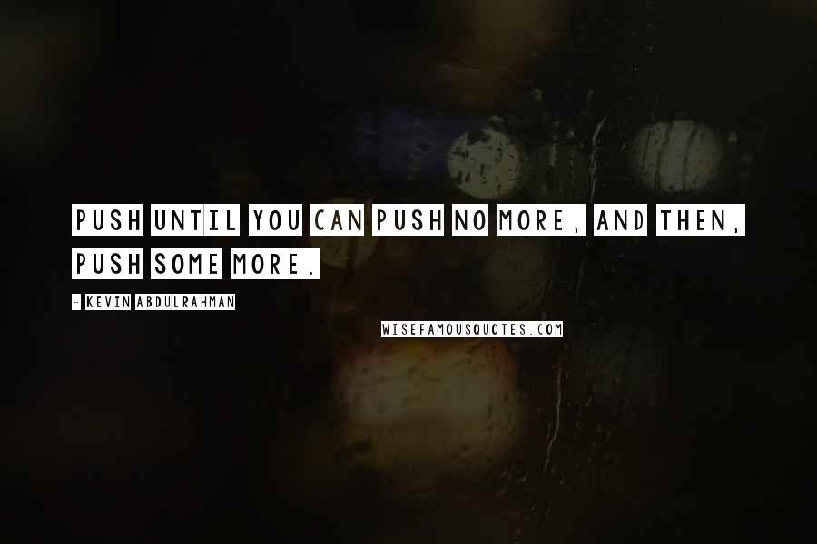 Kevin Abdulrahman Quotes: Push until you can push no more, and then, push some more.