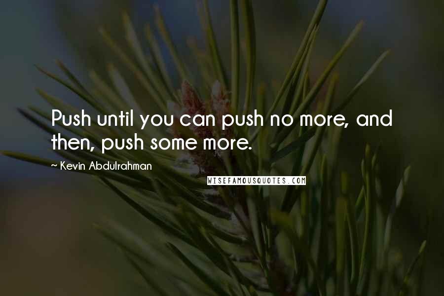 Kevin Abdulrahman Quotes: Push until you can push no more, and then, push some more.