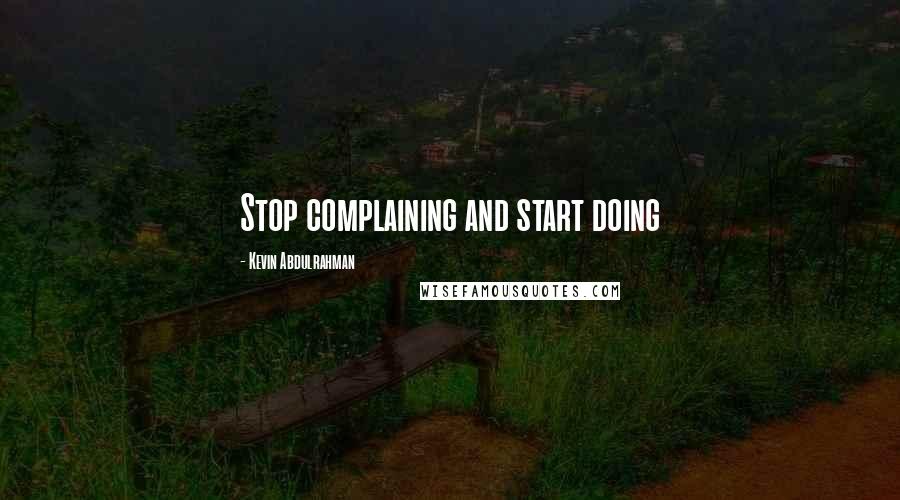 Kevin Abdulrahman Quotes: Stop complaining and start doing