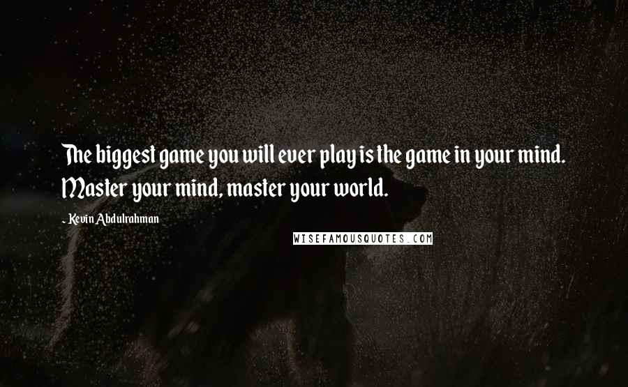 Kevin Abdulrahman Quotes: The biggest game you will ever play is the game in your mind. Master your mind, master your world.