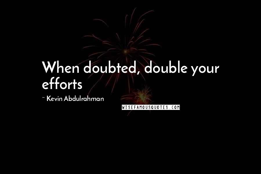 Kevin Abdulrahman Quotes: When doubted, double your efforts