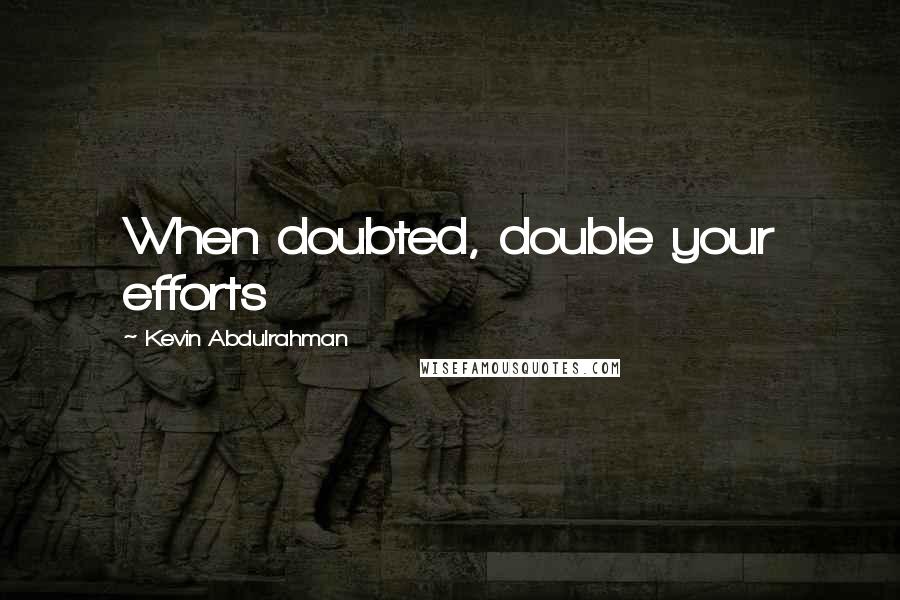 Kevin Abdulrahman Quotes: When doubted, double your efforts