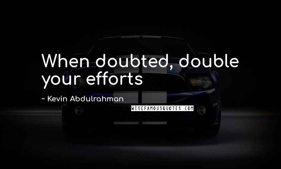 Kevin Abdulrahman Quotes: When doubted, double your efforts