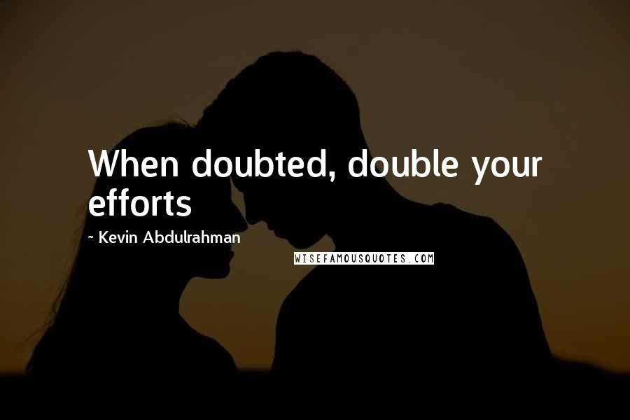 Kevin Abdulrahman Quotes: When doubted, double your efforts