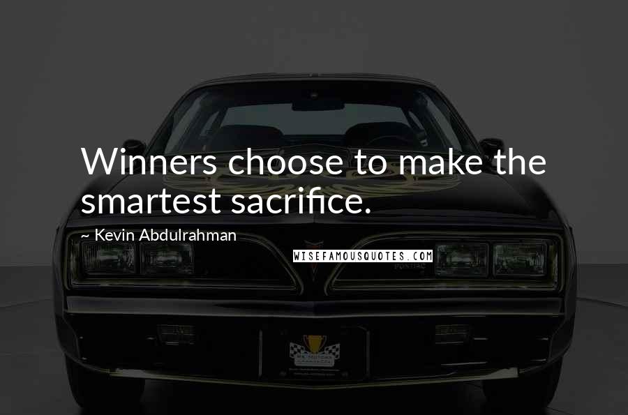 Kevin Abdulrahman Quotes: Winners choose to make the smartest sacrifice.