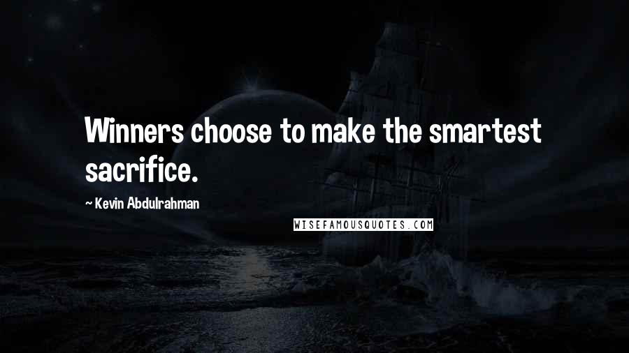 Kevin Abdulrahman Quotes: Winners choose to make the smartest sacrifice.