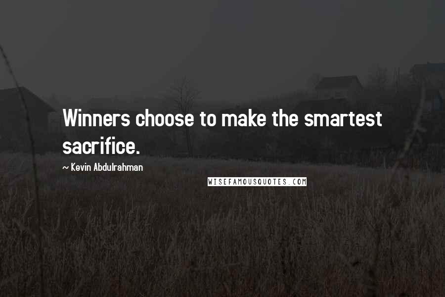 Kevin Abdulrahman Quotes: Winners choose to make the smartest sacrifice.