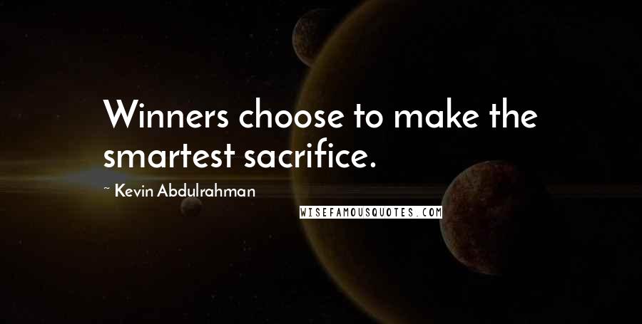 Kevin Abdulrahman Quotes: Winners choose to make the smartest sacrifice.