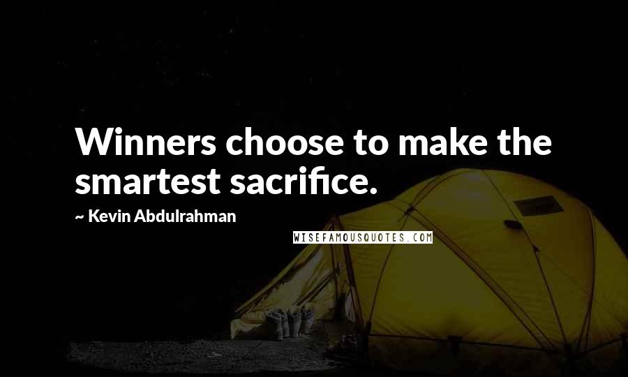 Kevin Abdulrahman Quotes: Winners choose to make the smartest sacrifice.
