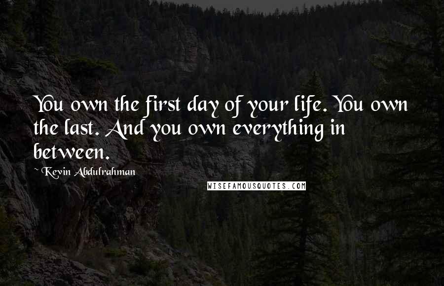 Kevin Abdulrahman Quotes: You own the first day of your life. You own the last. And you own everything in between.