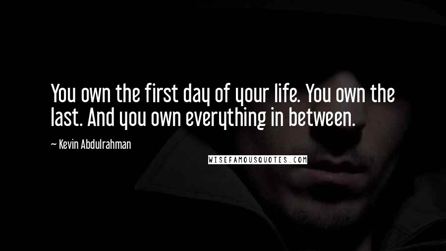 Kevin Abdulrahman Quotes: You own the first day of your life. You own the last. And you own everything in between.