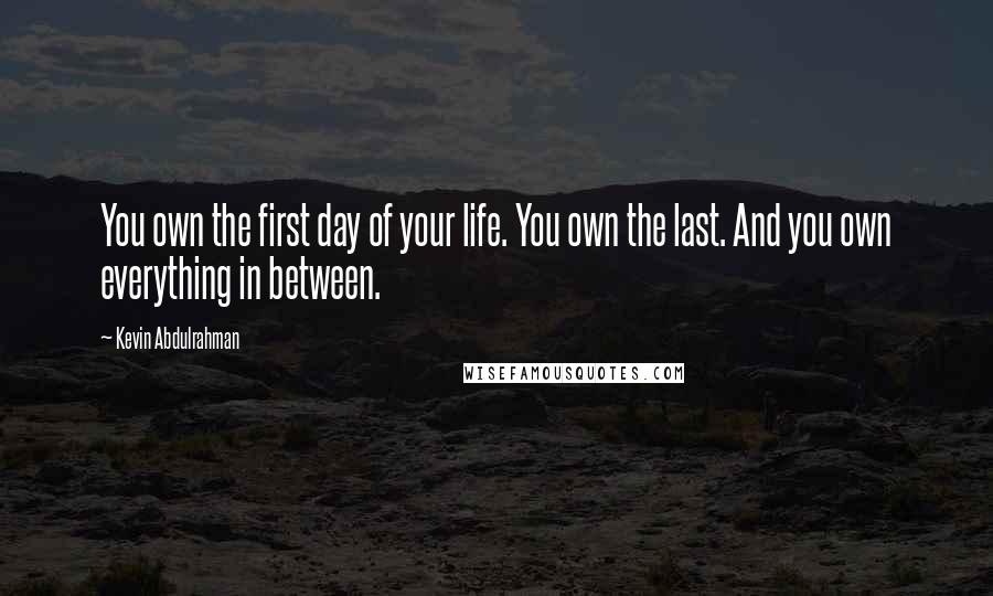 Kevin Abdulrahman Quotes: You own the first day of your life. You own the last. And you own everything in between.