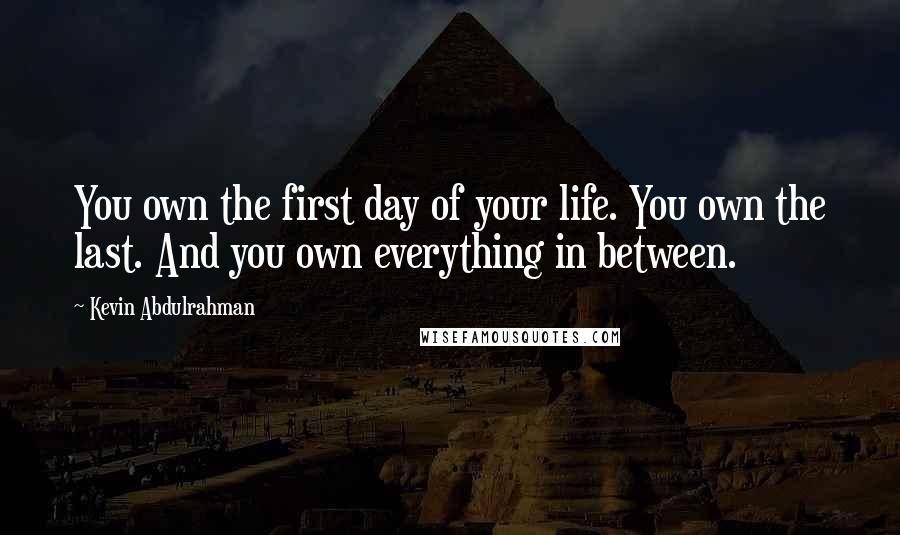 Kevin Abdulrahman Quotes: You own the first day of your life. You own the last. And you own everything in between.