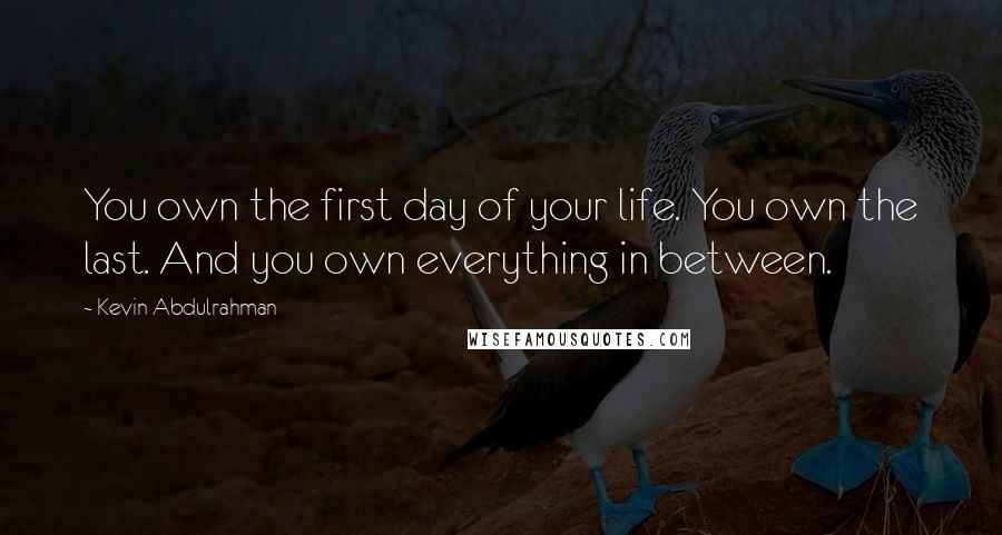 Kevin Abdulrahman Quotes: You own the first day of your life. You own the last. And you own everything in between.