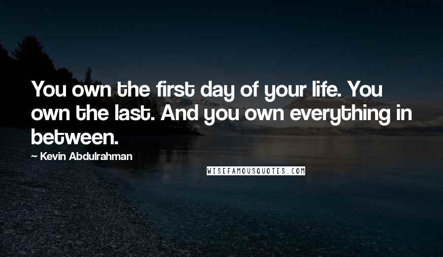 Kevin Abdulrahman Quotes: You own the first day of your life. You own the last. And you own everything in between.