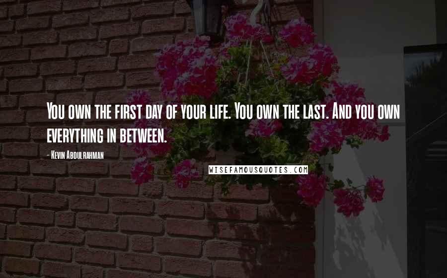 Kevin Abdulrahman Quotes: You own the first day of your life. You own the last. And you own everything in between.