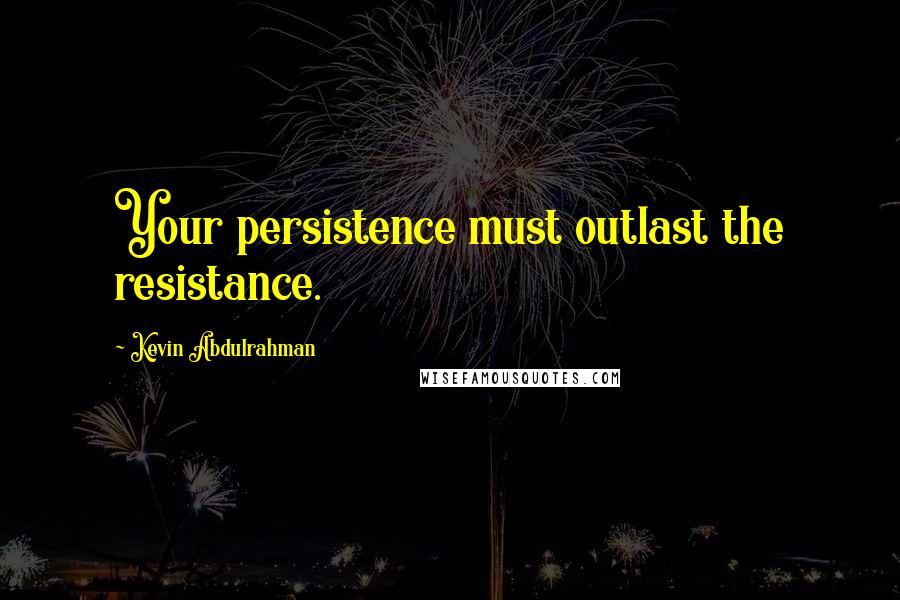 Kevin Abdulrahman Quotes: Your persistence must outlast the resistance.