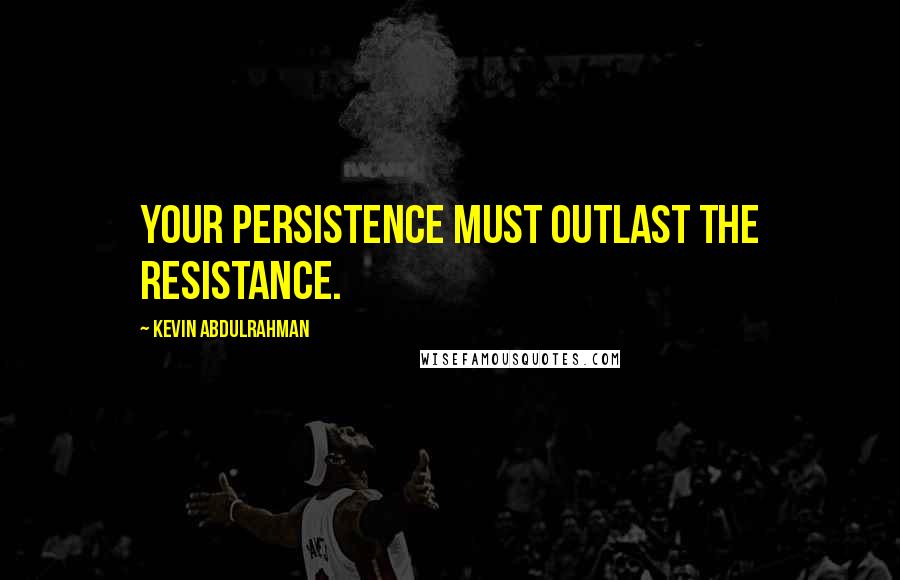 Kevin Abdulrahman Quotes: Your persistence must outlast the resistance.