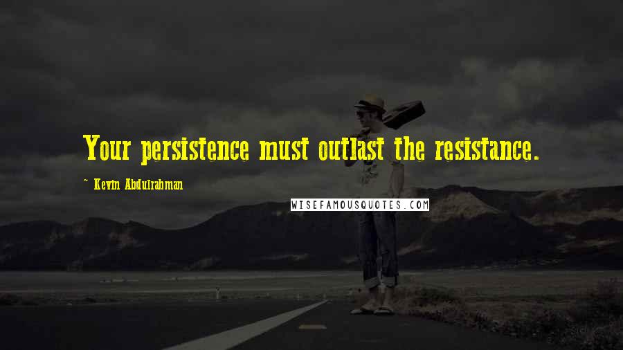 Kevin Abdulrahman Quotes: Your persistence must outlast the resistance.