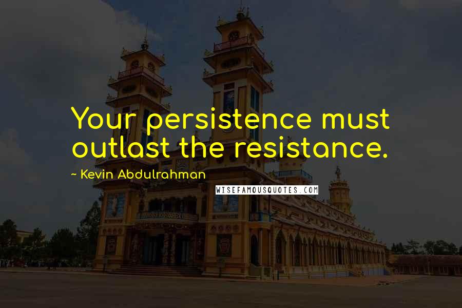 Kevin Abdulrahman Quotes: Your persistence must outlast the resistance.