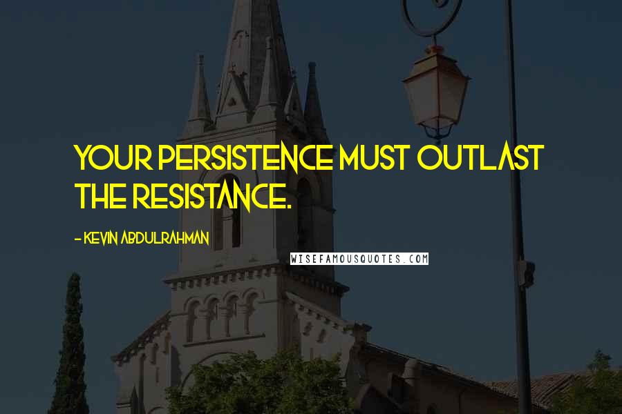 Kevin Abdulrahman Quotes: Your persistence must outlast the resistance.