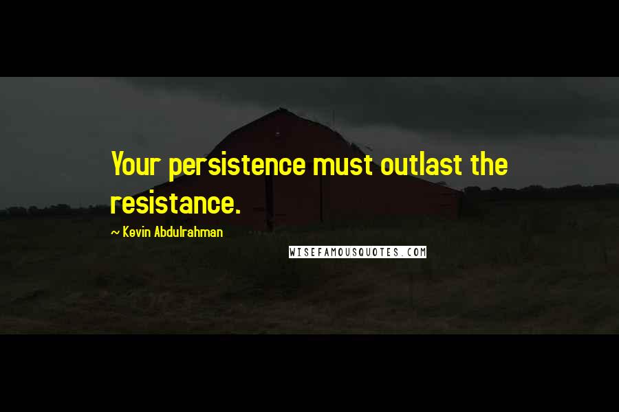 Kevin Abdulrahman Quotes: Your persistence must outlast the resistance.