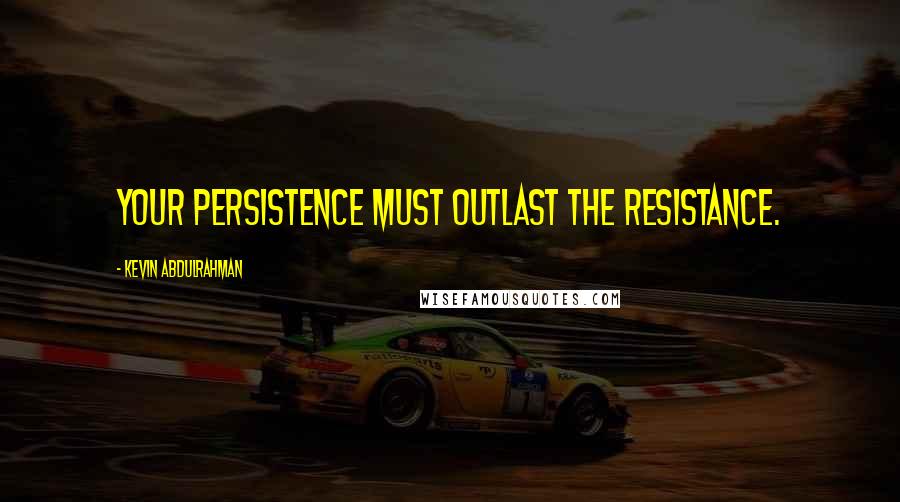 Kevin Abdulrahman Quotes: Your persistence must outlast the resistance.