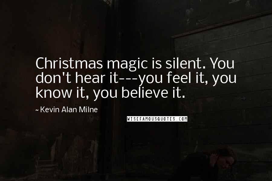 Kevin Alan Milne Quotes: Christmas magic is silent. You don't hear it---you feel it, you know it, you believe it.