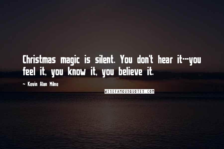 Kevin Alan Milne Quotes: Christmas magic is silent. You don't hear it---you feel it, you know it, you believe it.