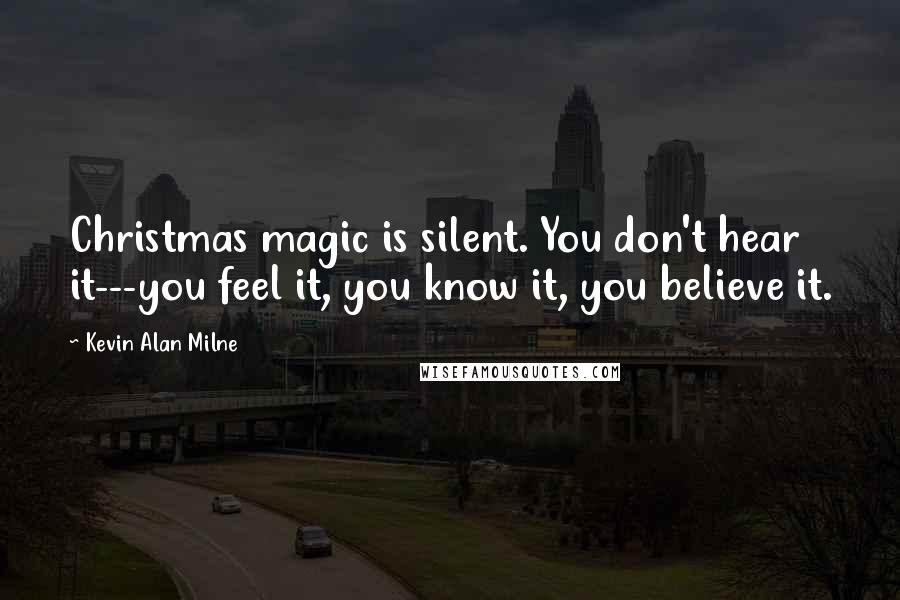 Kevin Alan Milne Quotes: Christmas magic is silent. You don't hear it---you feel it, you know it, you believe it.