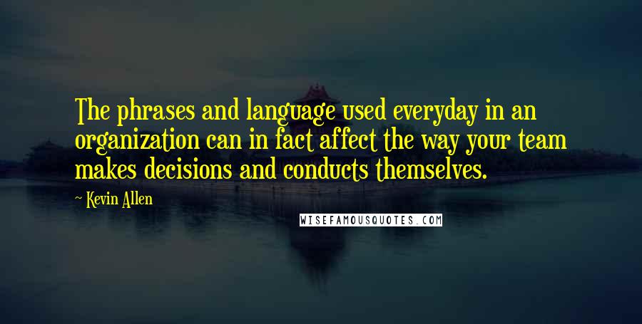 Kevin Allen Quotes: The phrases and language used everyday in an organization can in fact affect the way your team makes decisions and conducts themselves.