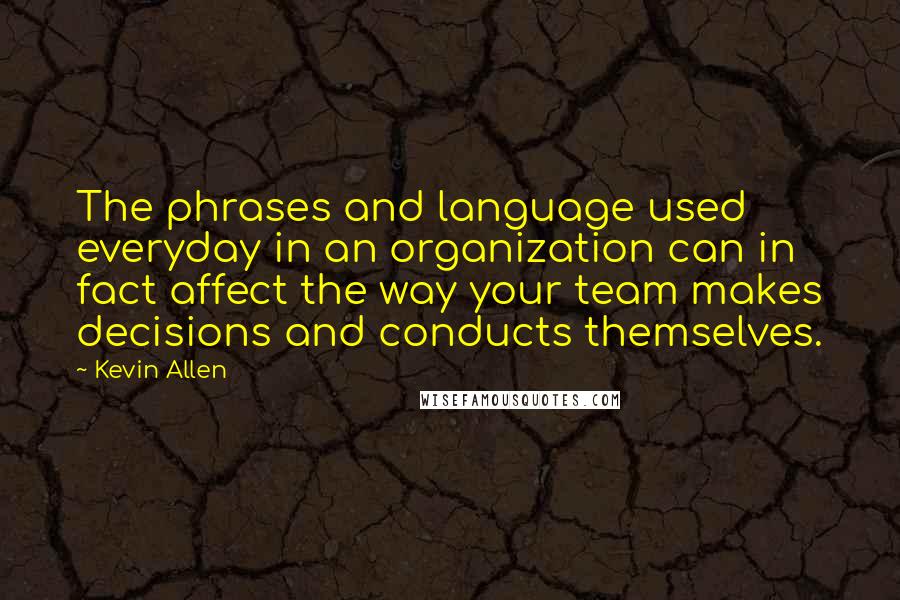 Kevin Allen Quotes: The phrases and language used everyday in an organization can in fact affect the way your team makes decisions and conducts themselves.