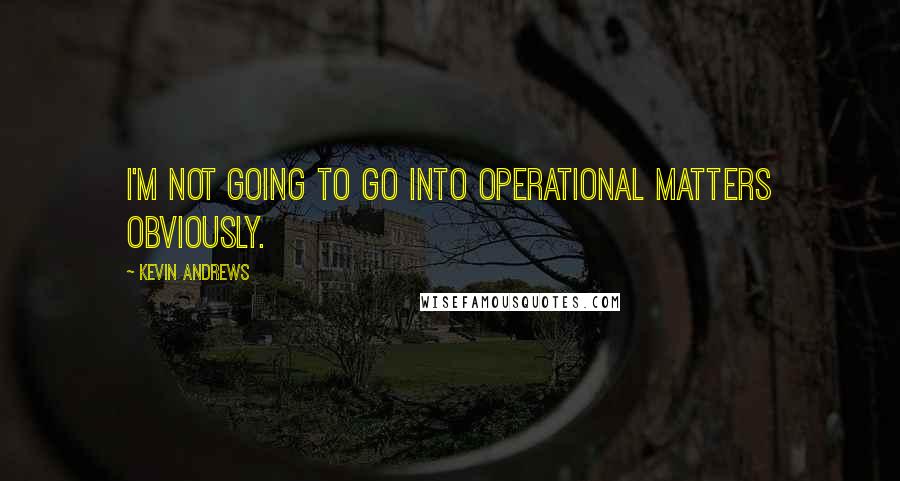 Kevin Andrews Quotes: I'm not going to go into operational matters obviously.
