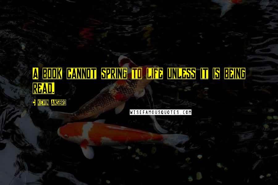 Kevin Ansbro Quotes: A book cannot spring to life unless it is being read.