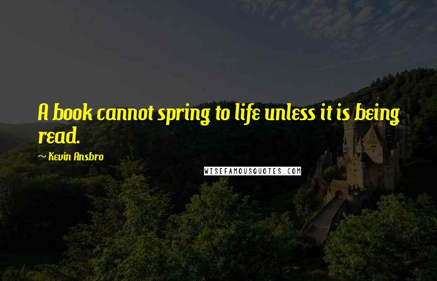 Kevin Ansbro Quotes: A book cannot spring to life unless it is being read.