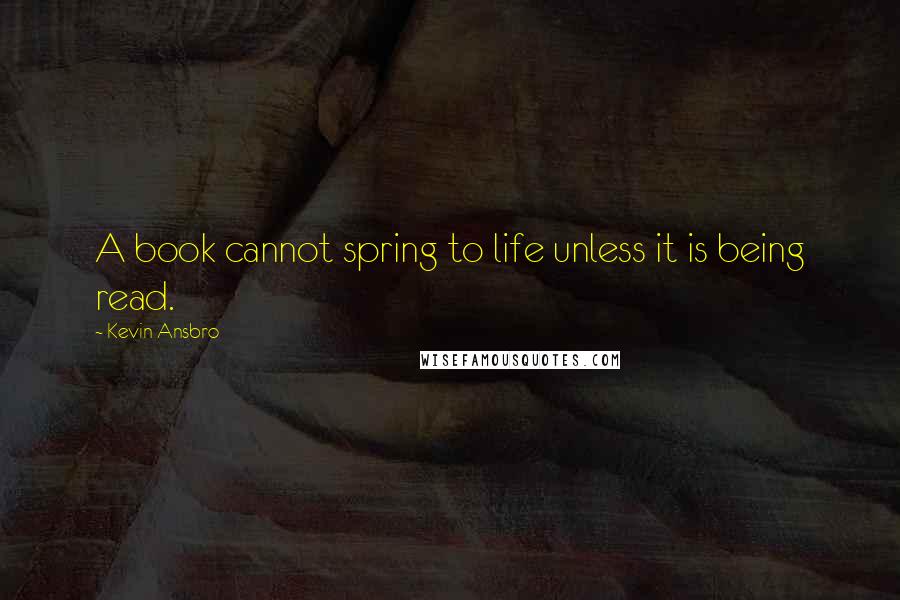 Kevin Ansbro Quotes: A book cannot spring to life unless it is being read.