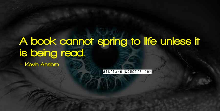 Kevin Ansbro Quotes: A book cannot spring to life unless it is being read.