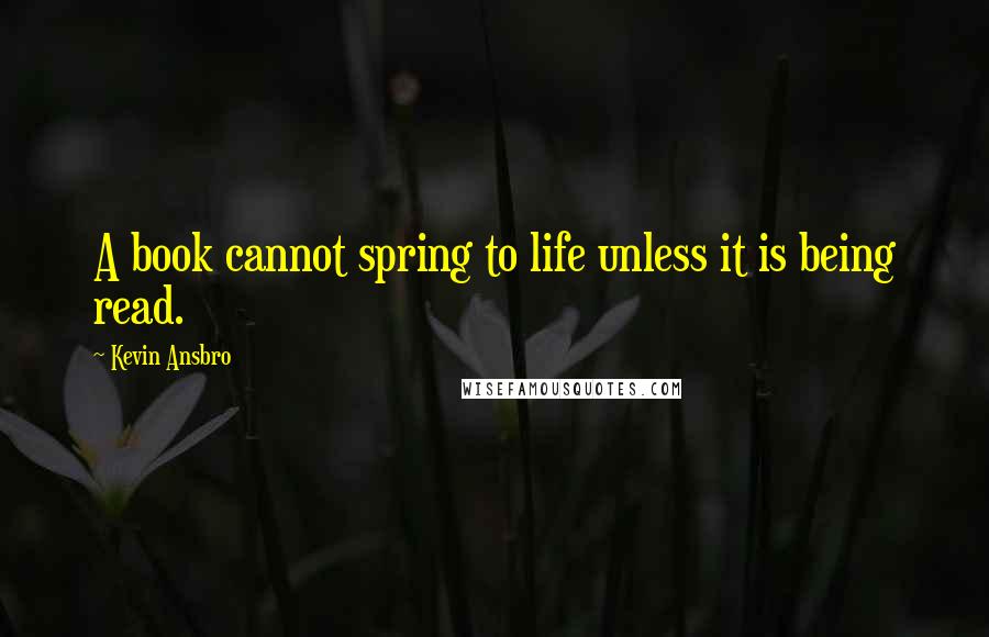 Kevin Ansbro Quotes: A book cannot spring to life unless it is being read.