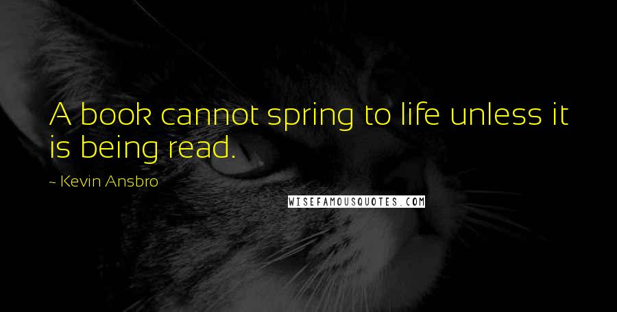 Kevin Ansbro Quotes: A book cannot spring to life unless it is being read.