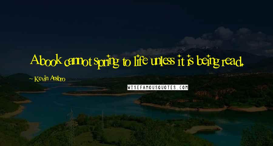 Kevin Ansbro Quotes: A book cannot spring to life unless it is being read.