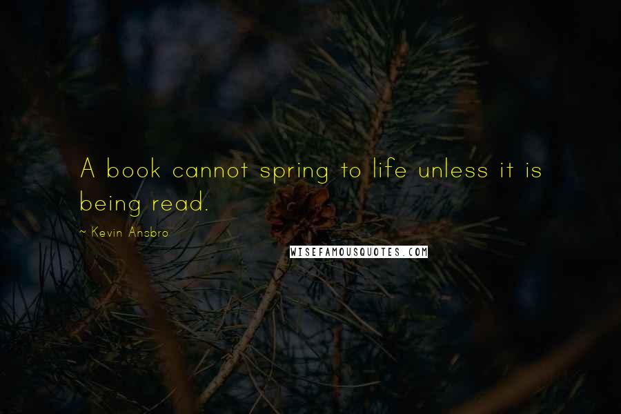 Kevin Ansbro Quotes: A book cannot spring to life unless it is being read.