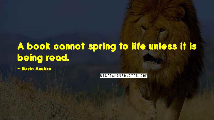 Kevin Ansbro Quotes: A book cannot spring to life unless it is being read.