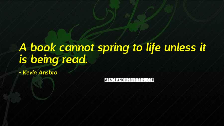 Kevin Ansbro Quotes: A book cannot spring to life unless it is being read.