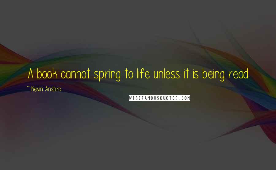 Kevin Ansbro Quotes: A book cannot spring to life unless it is being read.