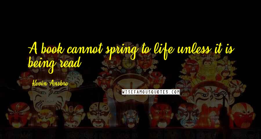 Kevin Ansbro Quotes: A book cannot spring to life unless it is being read.