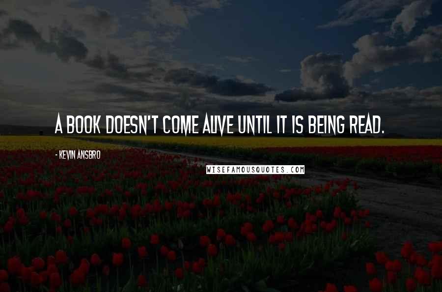 Kevin Ansbro Quotes: A book doesn't come alive until it is being read.