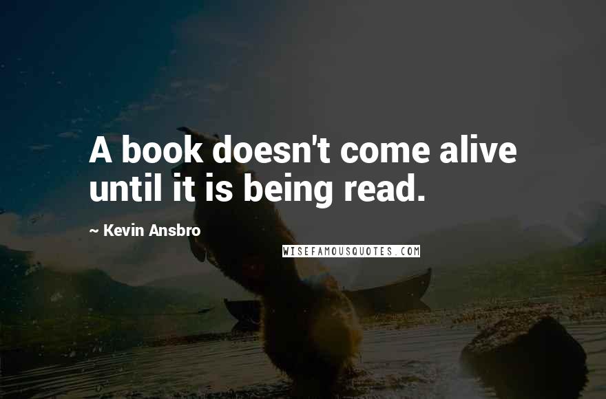 Kevin Ansbro Quotes: A book doesn't come alive until it is being read.