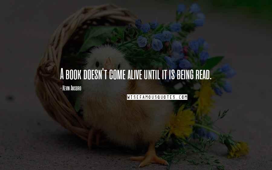 Kevin Ansbro Quotes: A book doesn't come alive until it is being read.