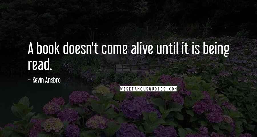 Kevin Ansbro Quotes: A book doesn't come alive until it is being read.