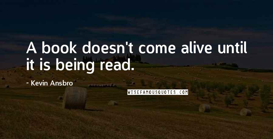 Kevin Ansbro Quotes: A book doesn't come alive until it is being read.